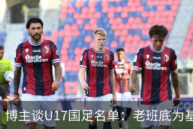 博主谈U17国足名单：老班底为基础框架，李家润是可期待的爆点