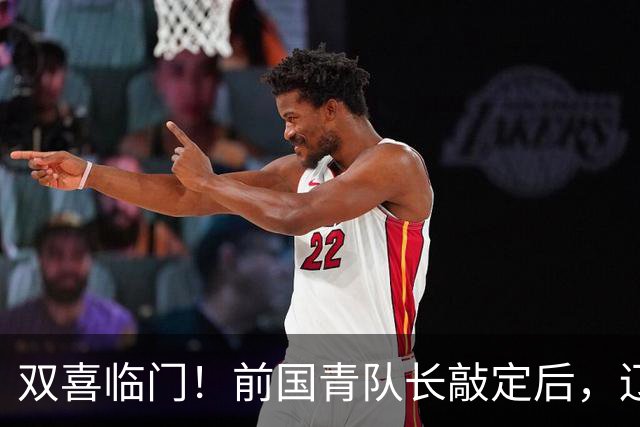 双喜临门！前国青队长敲定后，辽篮又迎喜讯，曝杜锋之子即将加盟