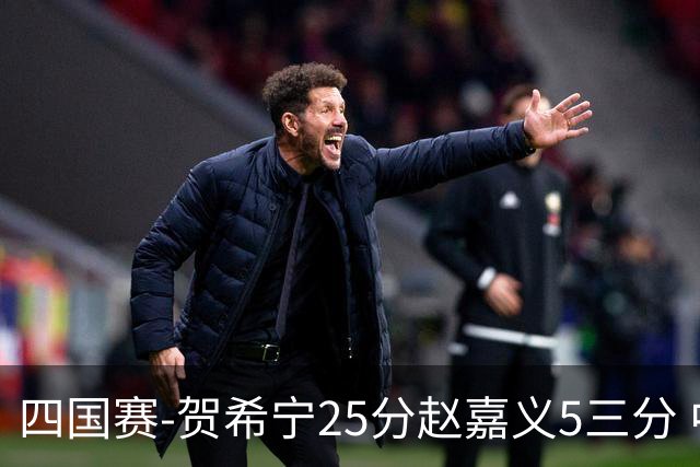 四国赛-贺希宁25分赵嘉义5三分 中国男篮再胜喀麦隆