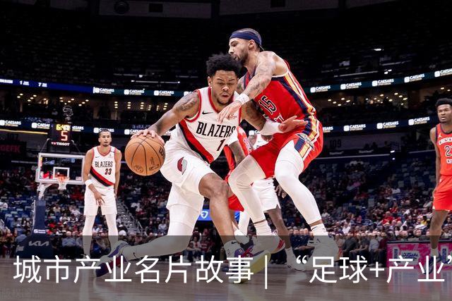 城市产业名片故事 | “足球+产业”何以赋能区域品牌出圈