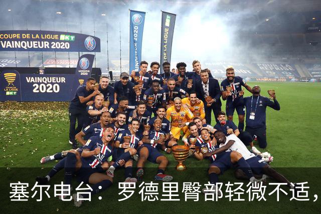塞尔电台：罗德里臀部轻微不适，将接受小检查但无大碍