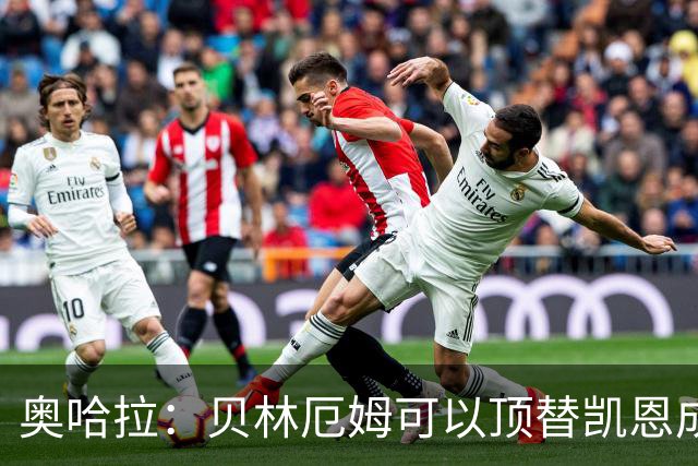 奥哈拉：贝林厄姆可以顶替凯恩成为英格兰9号 图赫尔应围绕他建队