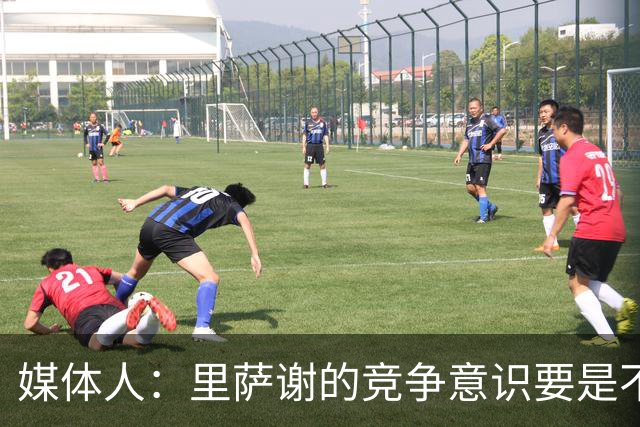 媒体人：里萨谢的竞争意识要是不够强 再好的天赋也没用