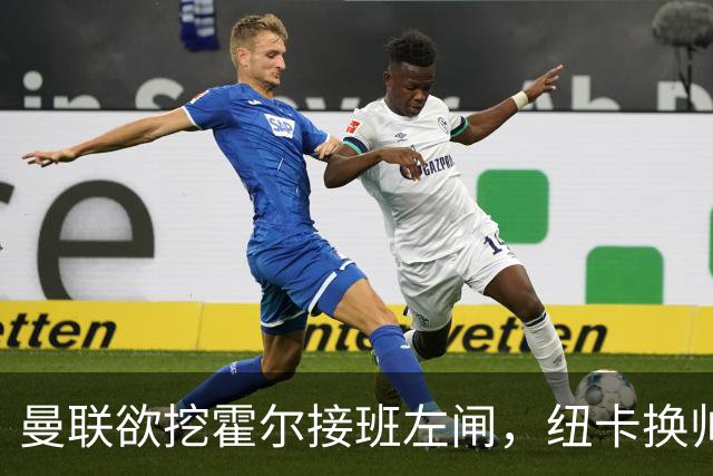 曼联欲挖霍尔接班左闸，纽卡换帅却成阻碍！恐需7000万今夏难成交