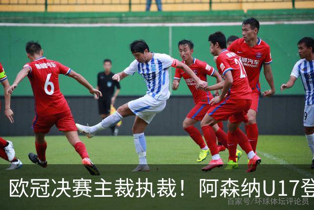 欧冠决赛主裁执裁！阿森纳U17登门挑战，中国参赛名单与赛程公布