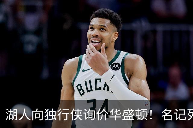 湖人向独行侠询价华盛顿！名记列出4换1交易框架：布朗尼成筹码