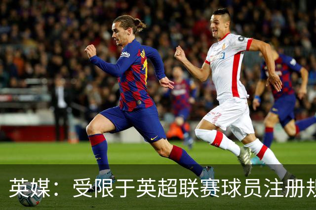 英媒：受限于英超联赛球员注册规则，热刺引援受到制约