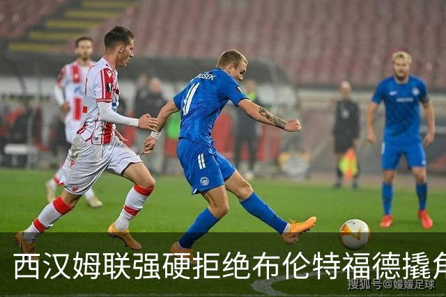 西汉姆联强硬拒绝布伦特福德撬角，21岁塞内加尔国脚非卖品