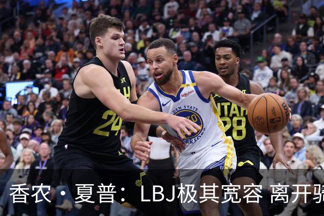 香农·夏普：LBJ极其宽容 离开骑士后仍能原谅吉尔伯特 莱利同理