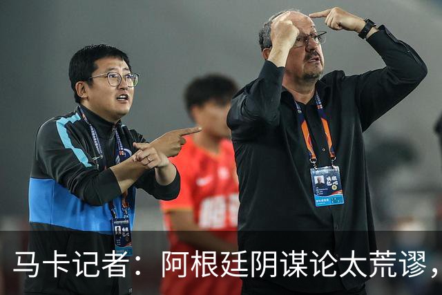 马卡记者：阿根廷阴谋论太荒谬，西班牙就是世界上最好的球队