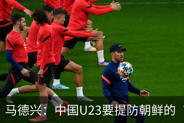 马德兴：中国U23要提防朝鲜的“适龄老将”，阿联酋有大量非洲归化