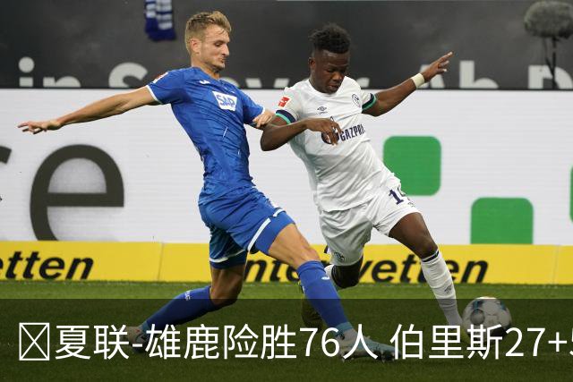 🏀夏联-雄鹿险胜76人 伯里斯27+5&绝杀上篮 阿亚伊22分