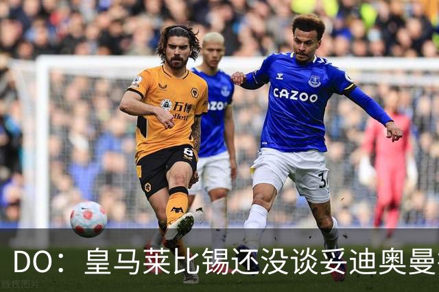 DO：皇马莱比锡还没谈妥迪奥曼德转会费，报价1.2亿欧未被回复